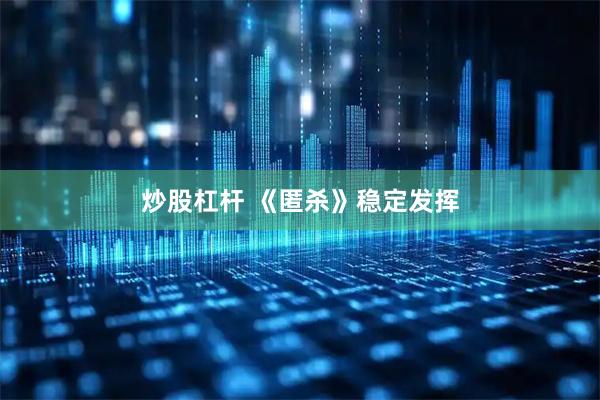 炒股杠杆 《匿杀》稳定发挥