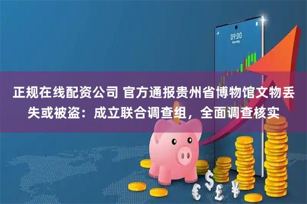 正规在线配资公司 官方通报贵州省博物馆文物丢失或被盗：成立联合调查组，全面调查核实