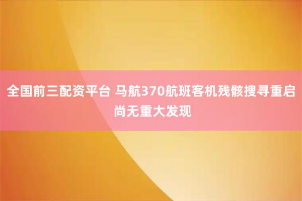 全国前三配资平台 马航370航班客机残骸搜寻重启 尚无重大发现