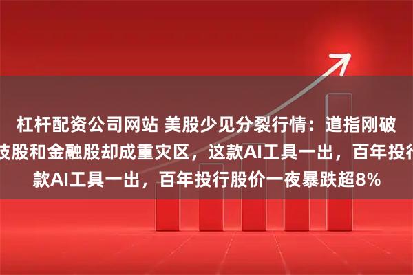 杠杆配资公司网站 美股少见分裂行情：道指刚破5万点又创新高，科技股和金融股却成重灾区，这款AI工具一出，百年投行股价一夜暴跌超8%