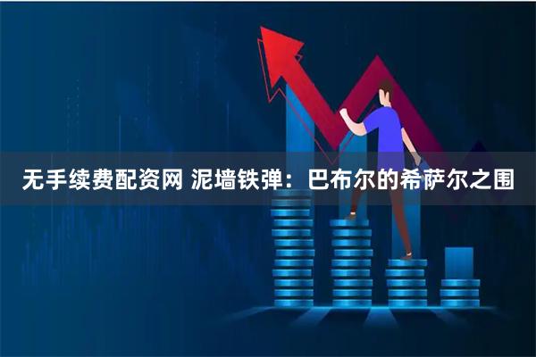 无手续费配资网 泥墙铁弹：巴布尔的希萨尔之围