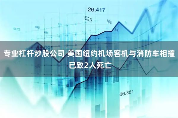 专业杠杆炒股公司 美国纽约机场客机与消防车相撞 已致2人死亡